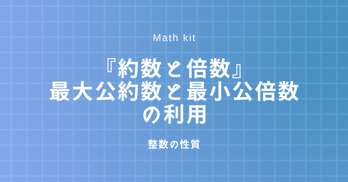 整数の性質 約数と倍数 最大公約数と最小公倍数の利用 数学学習サイト Math Kit